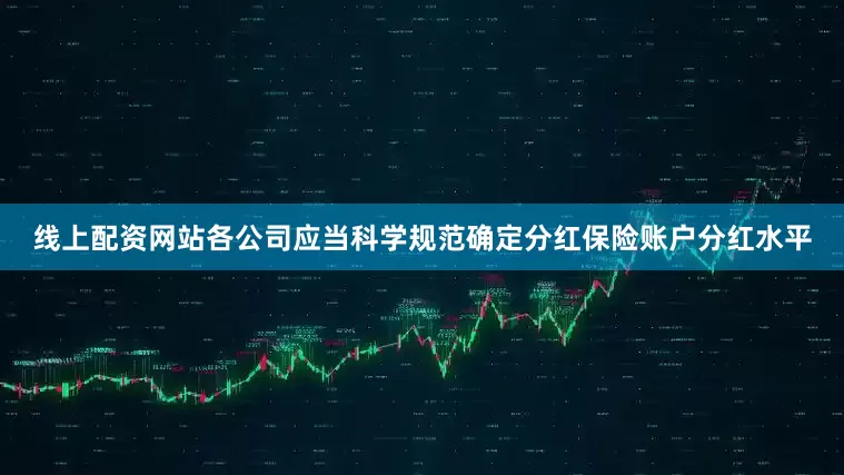 线上配资网站各公司应当科学规范确定分红保险账户分红水平