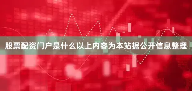 股票配资门户是什么以上内容为本站据公开信息整理