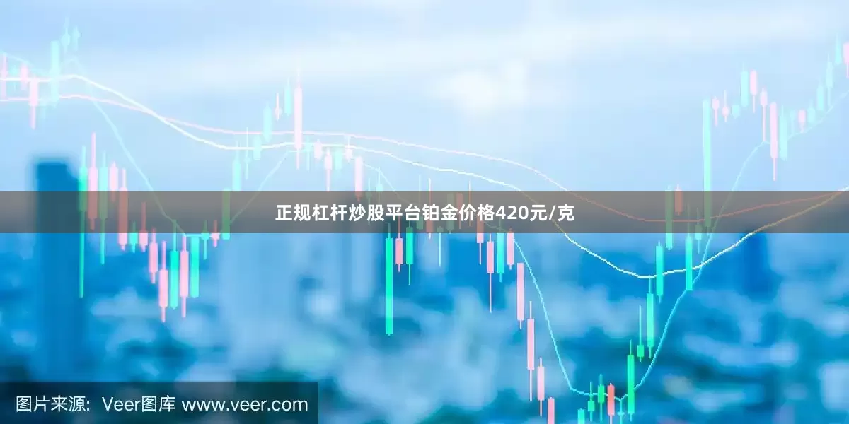正规杠杆炒股平台铂金价格420元/克