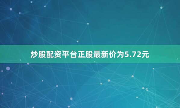 炒股配资平台正股最新价为5.72元