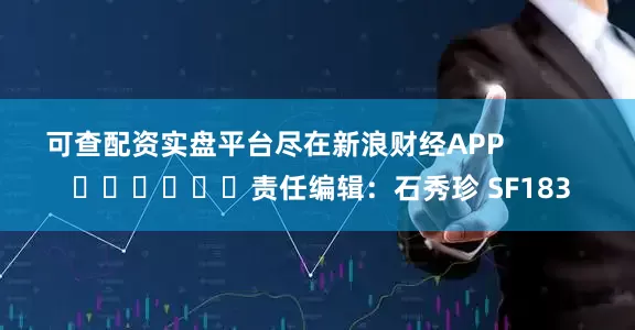 可查配资实盘平台尽在新浪财经APP            						责任编辑：石秀珍 SF183