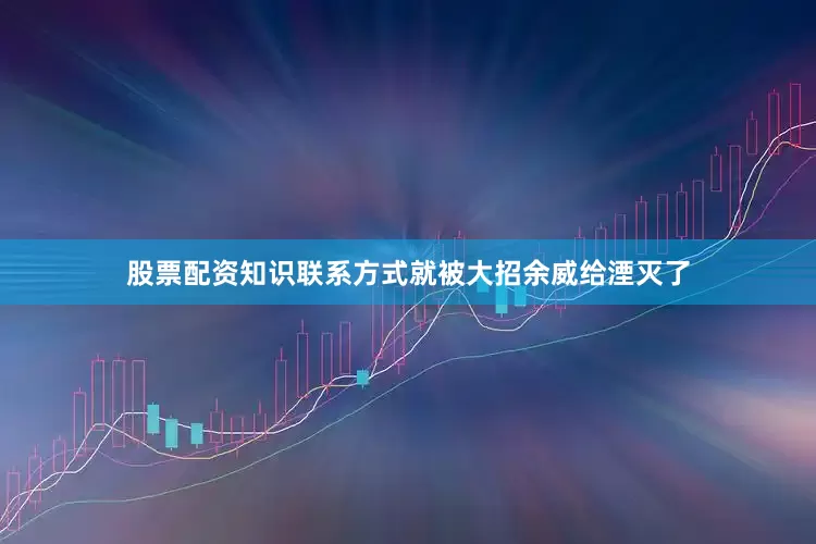 股票配资知识联系方式就被大招余威给湮灭了