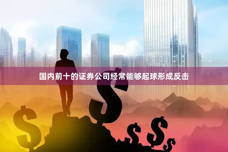 国内前十的证券公司经常能够起球形成反击