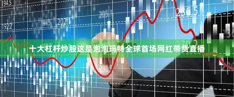 十大杠杆炒股这是泡泡玛特全球首场网红带货直播