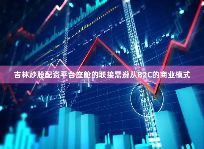 吉林炒股配资平台座舱的联接需遵从B2C的商业模式