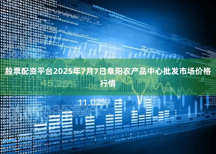 股票配资平台2025年7月7日阜阳农产品中心批发市场价格行情