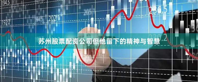 苏州股票配资公司但他留下的精神与智慧