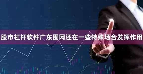 股市杠杆软件广东围网还在一些特殊场合发挥作用