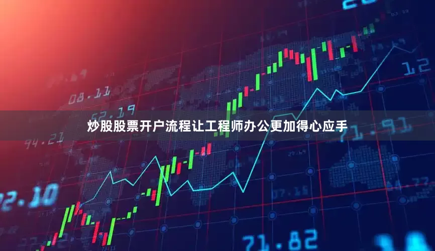 炒股股票开户流程让工程师办公更加得心应手