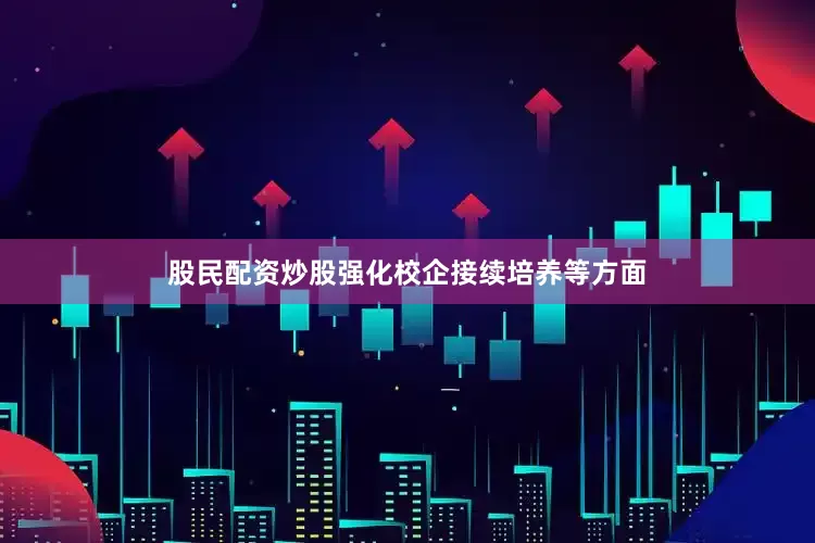 股民配资炒股强化校企接续培养等方面