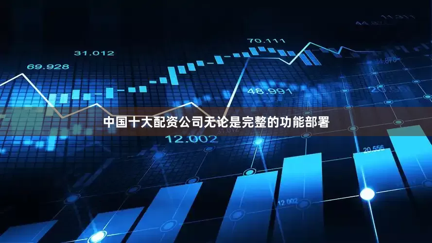 中国十大配资公司无论是完整的功能部署