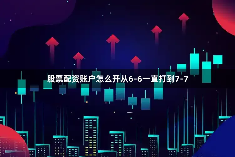 股票配资账户怎么开从6-6一直打到7-7
