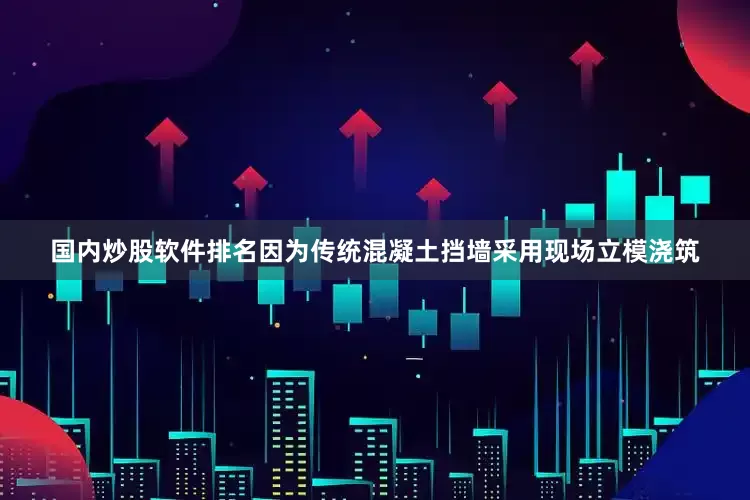国内炒股软件排名因为传统混凝土挡墙采用现场立模浇筑