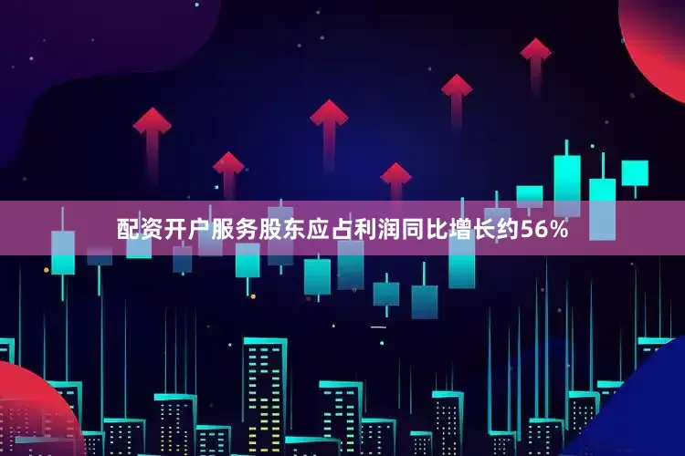 配资开户服务股东应占利润同比增长约56%