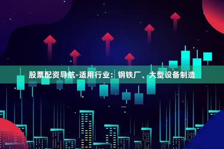 股票配资导航-适用行业：钢铁厂、大型设备制造