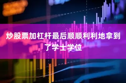 炒股票加杠杆最后顺顺利利地拿到了学士学位
