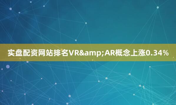 实盘配资网站排名VR&AR概念上涨0.34%