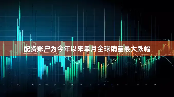 配资账户为今年以来单月全球销量最大跌幅