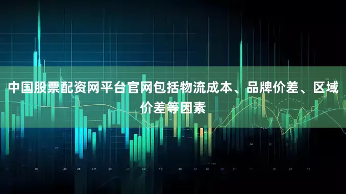 中国股票配资网平台官网包括物流成本、品牌价差、区域价差等因素