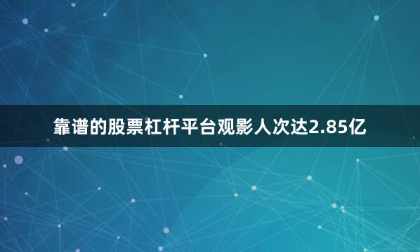 靠谱的股票杠杆平台观影人次达2.85亿