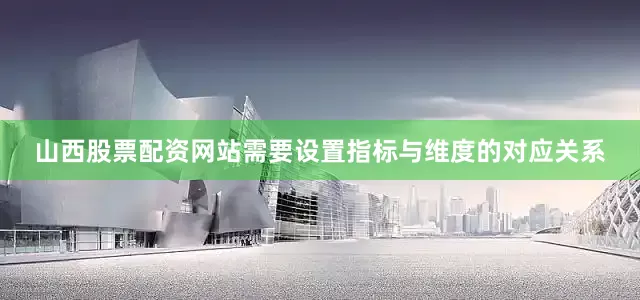 山西股票配资网站需要设置指标与维度的对应关系