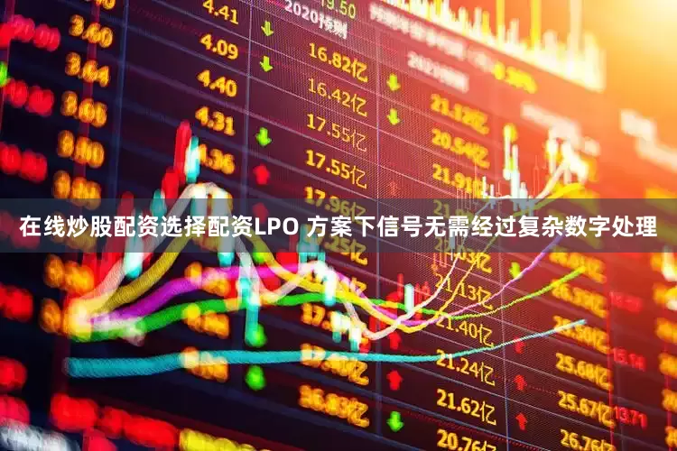在线炒股配资选择配资LPO 方案下信号无需经过复杂数字处理
