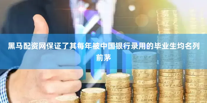 黑马配资网保证了其每年被中国银行录用的毕业生均名列前茅
