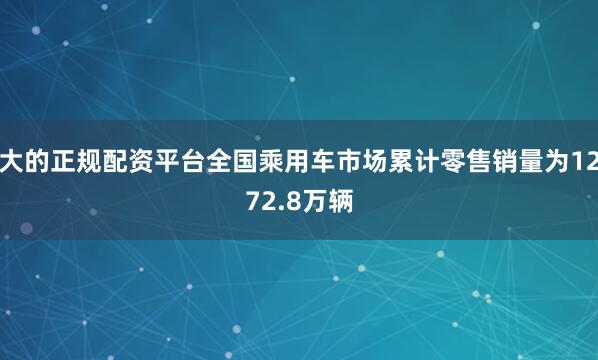 大的正规配资平台全国乘用车市场累计零售销量为1272.8万辆