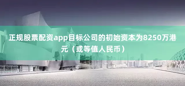 正规股票配资app目标公司的初始资本为8250万港元（或等值人民币）