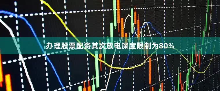 办理股票配资其次放电深度限制为80%